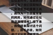 在信息时代，互联网已经成为了我们获取知识、交流思想的重要工具。而作为一个热爱分享的网民，如何通过论坛做资源赚钱呢？接下来，我们就来探讨这个问题。，新手必读，如何通过论坛做资源赚钱