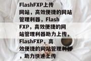 FlashFXP上传网站，高效便捷的网站管理利器，FlashFXP，高效便捷的网站管理利器助力上传，FlashFXP，高效便捷的网站管理利器，助力快速上传
