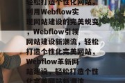 轻松打造个性化网站，利用Webflow实现网站建设的完美蜕变，Webflow引领网站建设新潮流，轻松打造个性化完美网站，Webflow革新网站建设，轻松打造个性化完美网站新潮流