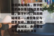 政府网站域名，数字时代的身份象征与信息枢纽，数字时代，政府网站域名——身份象征与信息枢纽，数字时代政府网站域名，身份象征与信息枢纽的演变