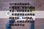 ASP建设网站制作，打造高效、安全的网络平台，ASP技术助力，构建高效安全的专业网络平台，ASP技术驱动，构建高效安全的专业网络平台
