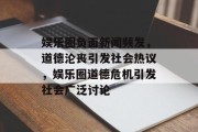 娱乐圈负面新闻频发，道德沦丧引发社会热议，娱乐圈道德危机引发社会广泛讨论