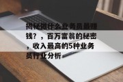揭秘做什么业务员最赚钱？，百万富翁的秘密，收入最高的5种业务员行业分析