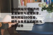 Web网站分享插件的全面解析与应用前景，提升网站SEO性能，插件分享平台的解析与应用趋势