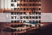 没钱还债做什么赚钱？这是一个令人困扰的问题，因为我们需要找到一种方式来支付我们未偿还的债务。在许多情况下，这可能意味着寻找兼职工作、投资或者申请贷款。但是，在某些情况下，我们也需要寻求其他途径来解决问题。
