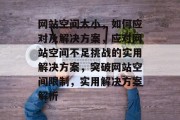 网站空间太小，如何应对及解决方案，应对网站空间不足挑战的实用解决方案，突破网站空间限制，实用解决方案解析