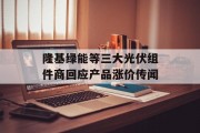 隆基绿能等三大光伏组件商回应产品涨价传闻