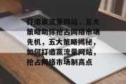 打造赢流量网站，五大策略助你抢占网络市场先机，五大策略揭秘，如何打造赢流量网站，抢占网络市场制高点