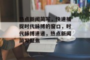 热点新闻简写,快速捕捉时代脉搏的窗口,时代脉搏速递,热点新闻简写聚焦 热点新闻简写,快速捕捉时代脉搏的窗口,时代脉搏速递,热点新闻简写聚焦