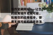 插件宝藏网站——让您的应用插件无限可能，拓展你的应用程序，使用无限可能的插件开发网站