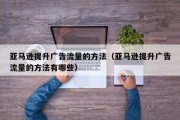 亚马逊提升广告流量的方法（亚马逊提升广告流量的方法有哪些）