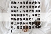 揭秘上海优秀网站制作公司，助您打造高品质网站！，探寻上海顶级网站制作公司，成就您的品牌在线魅力！，探索上海顶尖网站制作公司，打造品牌在线风采！