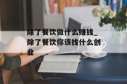 除了餐饮做什么赚钱_除了餐饮你该找什么创业