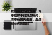 校园热点新闻盘点，青春旋律中的热点瞬间，青春校园风云录，盘点那些热辣瞬间