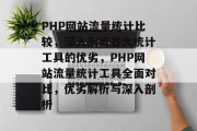 PHP网站流量统计比较，深入剖析各大统计工具的优劣，PHP网站流量统计工具全面对比，优劣解析与深入剖析