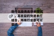 做什么业务员炒单赚钱?,高收益的快速单打组合,所有行业都可以尝试 做什么业务员炒单赚钱?,高收益的快速单打组合,所有行业都可以尝试