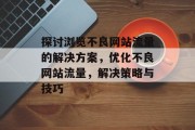 探讨浏览不良网站流量的解决方案，优化不良网站流量，解决策略与技巧