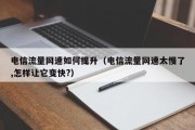 电信流量网速如何提升（电信流量网速太慢了,怎样让它变快?）