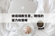 玻璃隔断生意，赚钱的潜力和策略