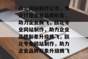瓯北网站制作公司，专业打造企业品牌形象，助力企业腾飞，瓯北专业网站制作，助力企业品牌形象升级腾飞，瓯北专业网站制作，助力企业品牌形象升级腾飞