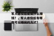 军人退役后能做什么赚钱？，军人退役后有哪些可以赚钱的方式？