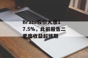 Braze股价大涨17.5%，此前报告二季度收益超预期