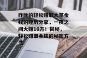 昨晚的轻松赚取大笔金钱的经历分享,一夜之间大赚10万!揭秘,轻松赚取金钱的秘密方法