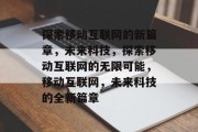 探索移动互联网的新篇章，未来科技，探索移动互联网的无限可能，移动互联网，未来科技的全新篇章