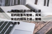 海关如何通过赚钱,背后的故事与策略,海关背后的赚钱之道,策略与故事 海关如何通过赚钱,背后的故事与策略,海关背后的赚钱之道,策略与故事