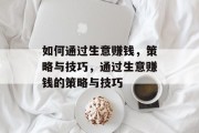 如何通过生意赚钱，策略与技巧，通过生意赚钱的策略与技巧
