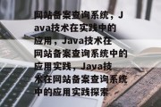 网站备案查询系统，Java技术在实践中的应用，Java技术在网站备案查询系统中的应用实践，Java技术在网站备案查询系统中的应用实践探索
