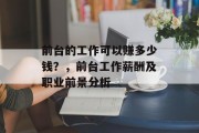 前台的工作可以赚多少钱?,前台工作薪酬及职业前景分析 前台的工作可以赚多少钱?,前台工作薪酬及职业前景分析