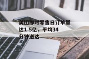 美团即时零售日订单量达1.5亿，平均34分钟送达