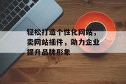 轻松打造个性化网站，卖网站插件，助力企业提升品牌形象