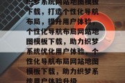 织梦系统网站地图模板下载，打造个性化导航布局，提升用户体验，个性化导航布局网站地图模板下载，助力织梦系统优化用户体验，个性化导航布局网站地图模板下载，助力织梦系统用户体验升级
