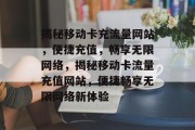 揭秘移动卡充流量网站，便捷充值，畅享无限网络，揭秘移动卡流量充值网站，便捷畅享无限网络新体验