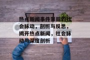 热点新闻事件背后的社会脉动，剖析与反思，揭开热点新闻，社会脉动与深度剖析