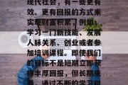 做什么不靠时间赚钱?我们通常说的做一天和尚撞一天钟,指的是那些习惯于将大部分时间和精力用于一项工作或者事业的人。然而,在现代社会,有一些更有效、更有回报的方式来实现财富积累,例如,学习一门新技能、发展人脉关系、创业或者参加培训课程。即使我们的目标不是短期立即获得丰厚回报,但长期来看,通过不断的学习和提升自我价值,我们可以累积更多的经验和技能,从而提高自己的收入水平。,学习新技能与人脉关系,积累财富的长久之计