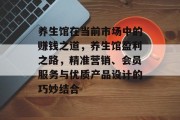养生馆在当前市场中的赚钱之道，养生馆盈利之路，精准营销、会员服务与优质产品设计的巧妙结合