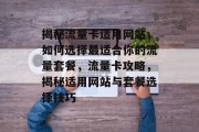 揭秘流量卡适用网站，如何选择最适合你的流量套餐，流量卡攻略，揭秘适用网站与套餐选择技巧