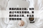 黄磊的商业之路,如何通过不同生意赚钱,黄磊的商业之路,多元生意赚钱策略 黄磊的商业之路,如何通过不同生意赚钱,黄磊的商业之路,多元生意赚钱策略