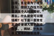 副业是一个非常有益的选择，无论是为了增加收入、摆脱工作压力还是满足个人兴趣爱好。那么，什么副业可以赚钱呢？以下是一些常见且适合普通人做的副业推荐。，揭秘，十大简单又实用的副业选择，轻松赚取额外收入