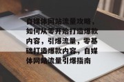 自媒体网站流量攻略，如何从零开始打造爆款内容，引爆流量，零基础打造爆款内容，自媒体网站流量引爆指南