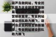 葫芦岛做网站，专业团队助力企业网络营销新篇章，葫芦岛企业网络营销新篇章，专业网站建设团队助力腾飞，葫芦岛企业网络营销新篇章，专业网站建设团队助力腾飞