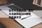优化大流量网站，提升大流量网站SEO策略的实用方法