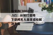 梅安森(300275.SZ)：计划打造地下空间无人自主巡检解决方案