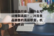冷冻品行业，做什么可以赚取高薪？，冷冻食品销售的高薪职业，机会与挑战