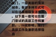 厦门,一座美丽的海滨城市,有许多种方式可以在这里赚取生活费用。以下是一些可以在厦门尝试的高薪工作和兼职。,一试即明,厦门高薪工作及兼职选择指南 厦门,一座美丽的海滨城市,有许多种方式可以在这里赚取生活费用。以下是一些可以在厦门尝试的高薪工作和兼职。,一试即明,厦门高薪工作及兼职选择指南