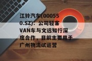 江铃汽车(000550.SZ)：公司轻客VAN车与文远知行深度合作，目前主要用于广州物流试运营
