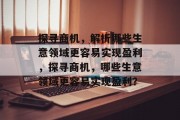 探寻商机,解析哪些生意领域更容易实现盈利,探寻商机,哪些生意领域更容易实现盈利? 探寻商机,解析哪些生意领域更容易实现盈利,探寻商机,哪些生意领域更容易实现盈利?